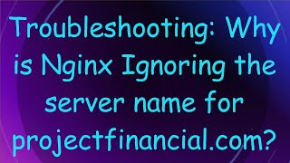 Troubleshooting Why is Nginx Ignoring the server name for projectfinancialcom [upl. by Eiger]