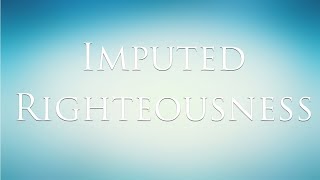 Imputed Righteousness [upl. by Hadwin]