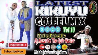 Latest Kikuyu Gospel Mix 2023 Vol 10 Dj Nazarite Kigooco Nonstop [upl. by Amej642]