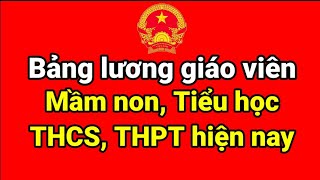 Bảng lương Giáo viên Mầm non Tiểu học THCS THPT hiện nay [upl. by Ennaylime]