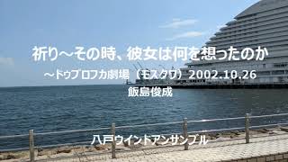 祈り～その時、彼女は何を想ったのか～ドゥブロフカ劇場（モスクワ）2002 10 26 飯島俊成（八戸ウインドアンサンブル） [upl. by Hayotal]