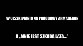 W OCZEKIWANIU NA POGODOWY ARMAGEDON  A „MNIE JEST SZKODA LATA” [upl. by Yesllek252]