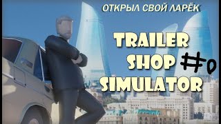 ОТКРЫЛ СВОЙ ЛАРЁК Trailer Shop Simulator [upl. by Tremaine]