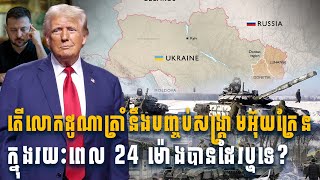 UKRANE Trump  តើលោកដូណាត្រាំនឹងបញ្ចប់សង្គ្រាមអ៊ុយក្រែនក្នុងរយៈពេល 24 ម៉ោងបានដែរឬទេ [upl. by Nitsruk]