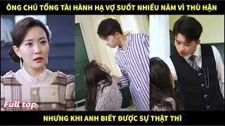 Ông chú Tổng tài hành hạ vợ suốt nhiều năm vì thù hận nhưng khi anh biết được sự thật thì [upl. by Annayek]