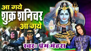 Shiv Bhajan  आ गये शुक्र शनिचर आ गाये  Shukar Shanichar Aa Gaye  Song By Prem Mehra [upl. by Betty]