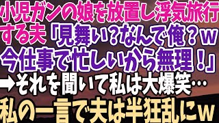 【スカッとする話】小児ガンの娘を放置し浮気旅行 する夫「見舞い？なんで俺？ｗ 今仕事で忙しいから無理！」 →それを聞いて私は大爆笑… 私の一言で夫は半狂乱に [upl. by Ernest79]