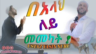 በአላህ ለይ መመካት  Ustaz Yasin Nuru  New Amharic Dawa ልብ የለው ልብ ይበል DarulTowhid [upl. by Auot]