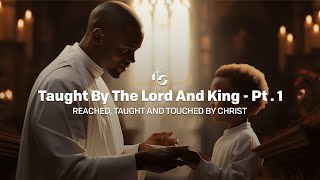 Taught By The Lord and King Part 1  Reached Taught and Touched by Christ [upl. by Aekan]