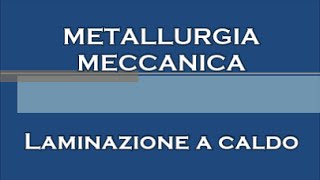 Lezioni di METALLURGIA MECCANICA  9  Laminazione a caldo [upl. by Fogg]