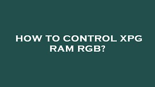 How to control xpg ram rgb [upl. by Moon]