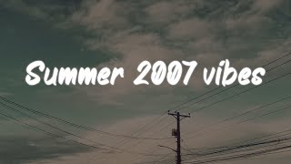 summer 2007 vibes  nostalgia playlist [upl. by Ellenohs]