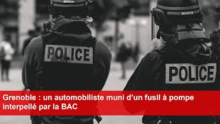 Grenoble  un automobiliste muni d’un fusil à pompe interpellé par la BAC [upl. by Lambart362]