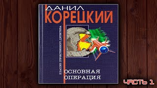 ОСНОВНАЯ ОПЕРАЦИЯ  ДАНИЛ КОРЕЦКИЙ ДЕТЕКТИВ АУДИОКНИГА ЧАСТЬ 1 [upl. by Nylarak]