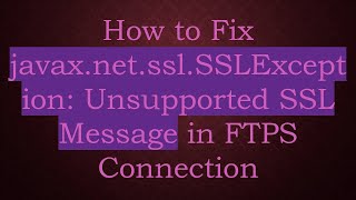 How to Fix javaxnetsslSSLException Unsupported SSL Message in FTPS Connection [upl. by Eniladam]