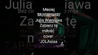 Maciej Musiałowski amp Julia Wieniawa quot Zabierz tę Miłośćquot cover wokal JOLAsiaa [upl. by Carlock428]