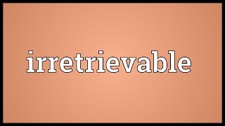 Irretrievable Meaning [upl. by Farwell]