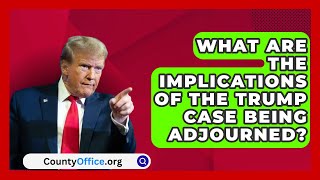 What Are the Implications of the Trump Case Being Adjourned  CountyOfficeorg [upl. by Mungam763]