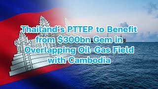 Thailand’s PTTEP to Benefit from 300bn Gem in Overlapping OilGas Field with Cambodia [upl. by Yellhsa]