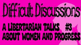 Difficult Discussions 3 A Libertarian Talks About Women and Progress [upl. by Elroy]