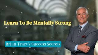 Learn To Be Mentally Strong  Brian Tracys Success Secrets [upl. by Neuburger]