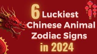 6 Luckiest Chinese Animal Zodiac Signs in 2024 [upl. by Savihc]