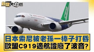 日本索尼被老孫一棒子打昏 歐盟C919適航證廢了波音？ 新聞大白話 20240901 [upl. by Daggett203]