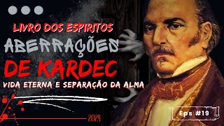 ABERRAÇÕES DE KARDEC 019  LIVRO DOS ESPIRITOS  Vida eterna e Separação da alma [upl. by Noiemad]