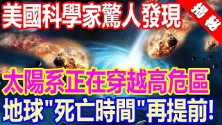 美國科學家驚人發現！太陽系正在穿越高危區域，地球“死亡時間“再提前！ [upl. by Ardnahcal]