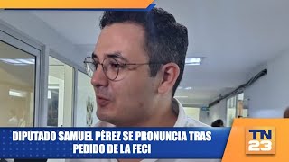 Diputado Samuel Pérez se pronuncia tras pedido de la FECI [upl. by Grewitz]