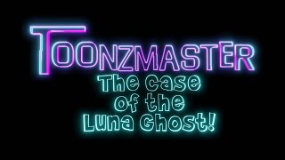 Toonzmaster and The Case of the Luna Ghost [upl. by Joli]