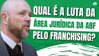 Qual é a Luta da Área Jurídica da ABF pelo Franchising Brasileiro [upl. by Buckler]