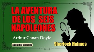 LA AVENTURA DE LOS SEIS NAPOLEONES  SHERLOCK HOLMES  ARTHUR CONAN DOYLE  AUDIOLIBRO VOZ HUMANA [upl. by Eboj]