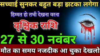 वृश्चिक राशि 27 से 30 नवंबर हिम्मत हो तभी देखना वरना मौत का समय नजदीक आ चुका देखलो [upl. by Latoyia]