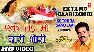 Ek Ta Ma Baari Ek Ta Mo Bhori Bhojpuri Nirgun By Madan Rai Full Song I Ke Tohra Sang Jaai [upl. by Lorrin503]