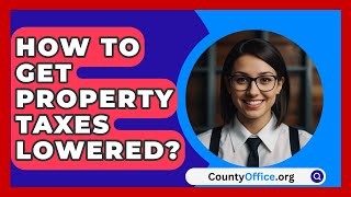 How To Get Property Taxes Lowered  CountyOfficeorg [upl. by Elwaine111]