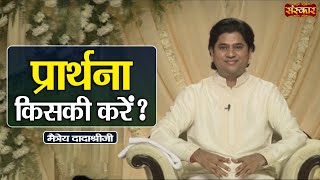 प्रार्थना किसकी करें  Maitreya Dadashree Ji Ke Pravachan  Sanskar TV [upl. by Yolanda]