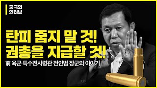 궁극의 인터뷰탄피를 줍지 말 것 부무장 권총을 지급할 것  前특수전사령관 전인범 장군이 말하다 [upl. by Ansel949]