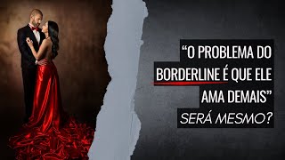 O problema do BORDERLINE é que ele ama demais  Será mesmo [upl. by Margarita]