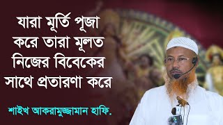 যারা মূর্তি পূজা করে তারা মূলত নিজের বিবেকের সাথেই প্রতারণা করে  Shaikh Akramuzzaman [upl. by Agee486]