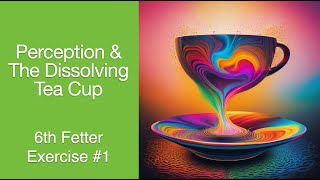 Perception amp Dissolving a Tea Cup  6th Fetter Exercise 1  The Awakening Curriculum [upl. by Abell]