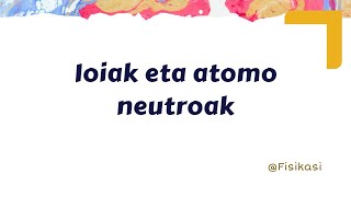 IOIAK ETA ATOMO NEUTROAK [upl. by Neelhtakyram624]