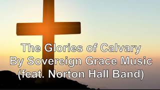 The Glories of Calvary With Lyrics By Sovereign Grace Music feat Norton Hall Band [upl. by Lenahc]