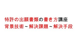 特許の出願書類の書き方講座（基礎編）背景技術～解決課題～解決手段 [upl. by Lora]