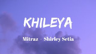 Khileya  Mitraz  Shirley Setia  Lyrics Video  WORLD LYRICS MUSIC 07 [upl. by Scopp]