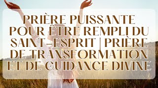 Prière Puissante pour être Rempli du SaintEsprit  Prière de Transformation et de Guidance Divine [upl. by Pris63]