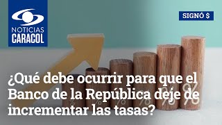 ¿Qué debe ocurrir para que el Banco de la República deje de incrementar las tasas de interés [upl. by Ahsyt74]