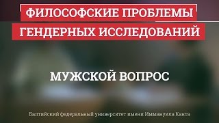 05 Мужской вопрос  Философские проблемы гендерных исследований [upl. by Oinesra]