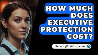 How Much Does Executive Protection Cost  SecurityFirstCorpcom [upl. by Allenrad]