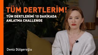 TÜM DERTLERİMİ 10 DAKİKADA ANLATMA CHALLENGE  Deniz Dülgeroğlu [upl. by Anerol35]